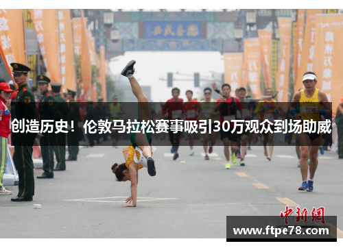 创造历史！伦敦马拉松赛事吸引30万观众到场助威